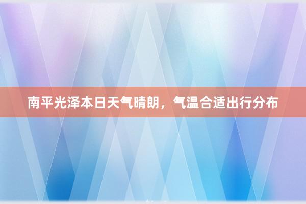 南平光泽本日天气晴朗，气温合适出行分布